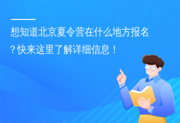 想知道北京夏令營在什么地方報名？快來這里了解詳細(xì)信息！