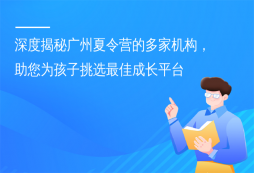 深度揭秘廣州夏令營的多家機構(gòu)，助您為孩子挑選最佳成長平臺