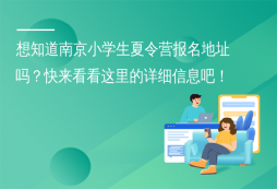 想知道南京小學(xué)生夏令營報名地址嗎？快來看看這里的詳細(xì)信息吧！