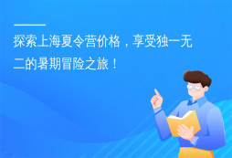 探索上海夏令營價(jià)格，享受獨(dú)一無二的暑期冒險(xiǎn)之旅！
